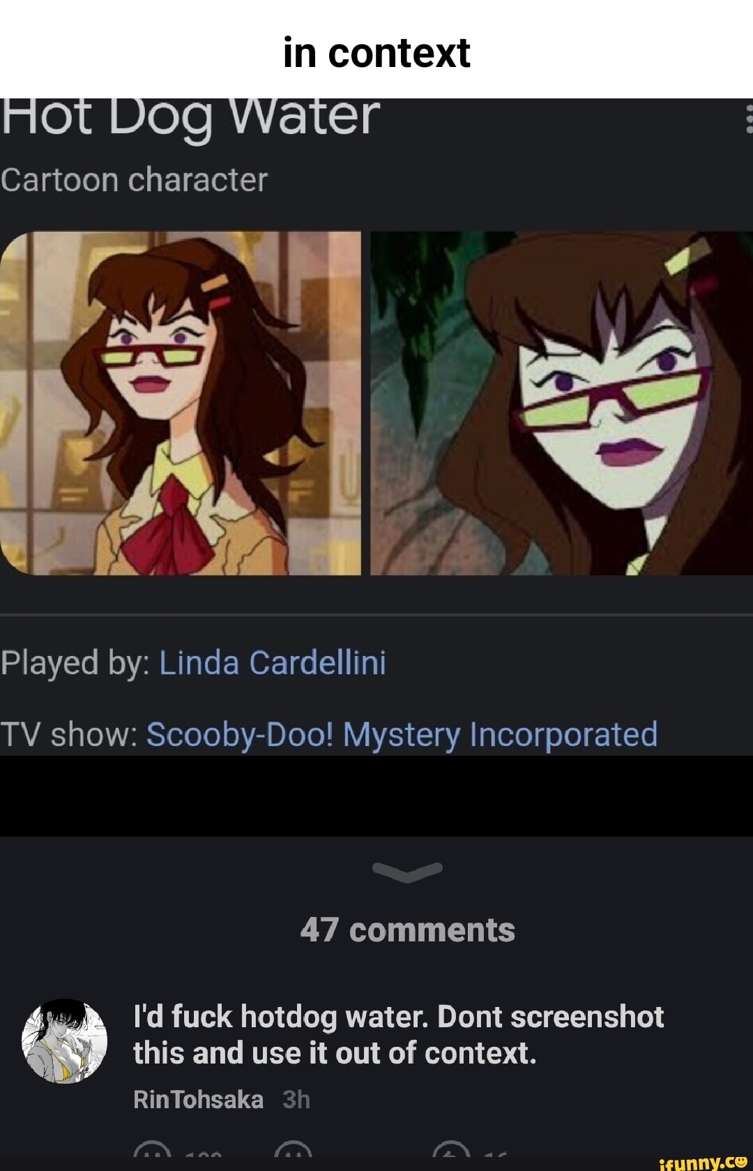 Context ot Dog Water Cartoon character Played by: Linda Cardellini TV show:  Scooby-Doo! Mystery Incorporated 47 comments I'd fuck hotdog water. Dont  screenshot this and use it out of context. RinTohsaka -