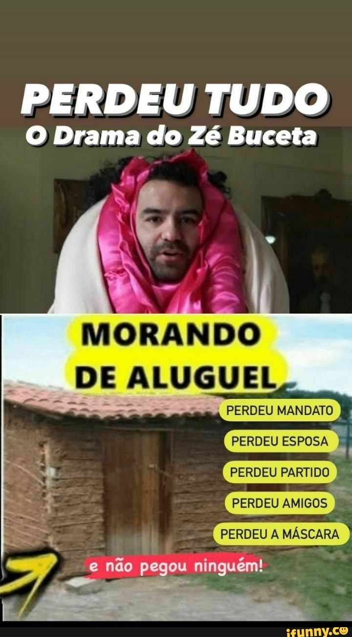 PERDEU TUDO O Drama do Zé Buceta MORANDO DE ALUGUEL> PERDEU ESPOSA EU  PARTIDO PERDEU AMIGOS PERDEU não pegou ninguém! - iFunny Brazil