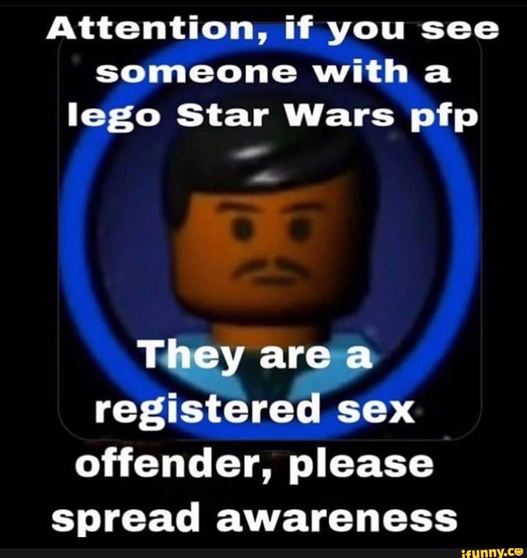 Attention, if you see someone with a lego Star Wars pfp They are a  registered sex offender, please spread awareness - iFunny Brazil