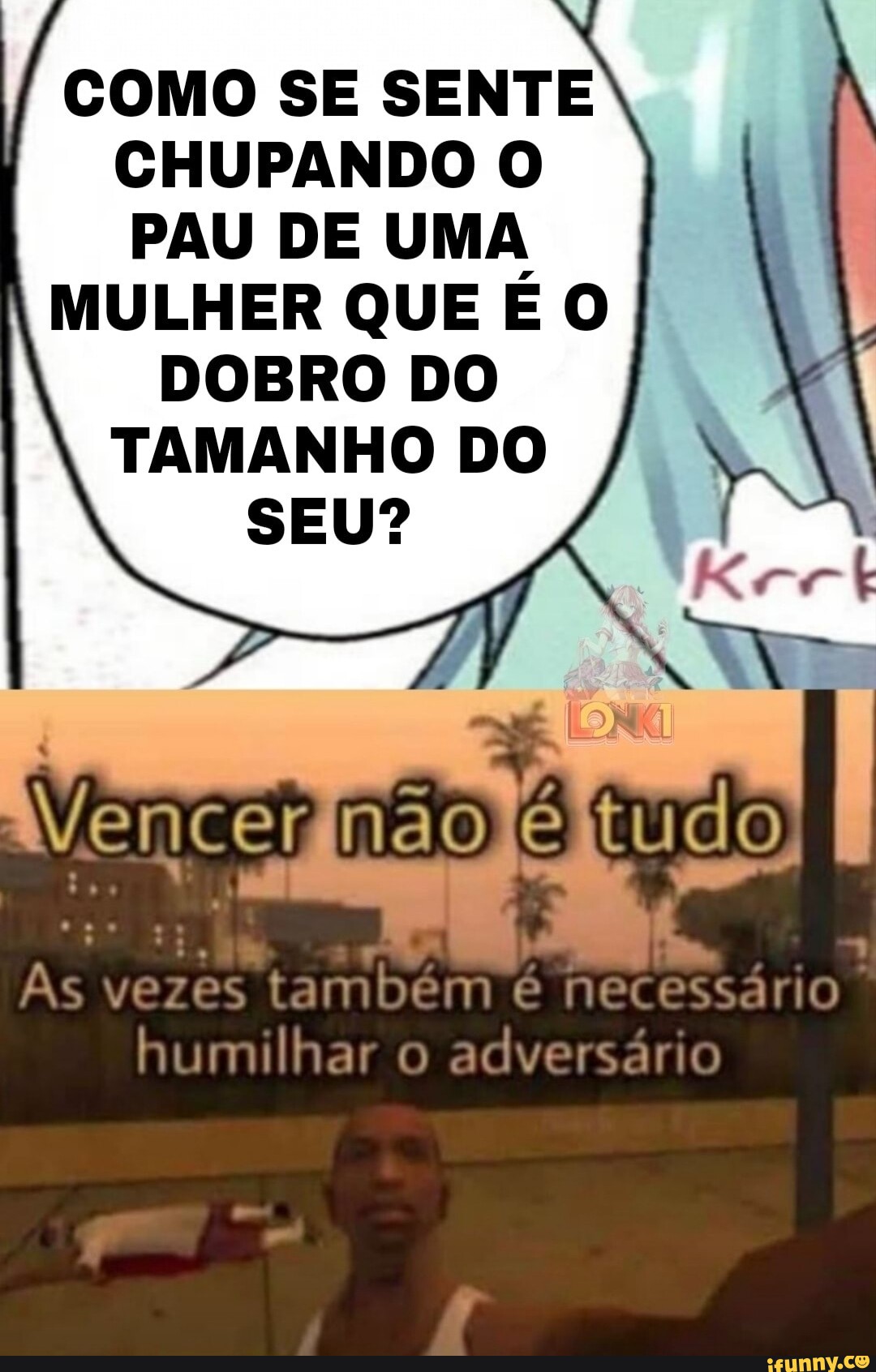 COMO SE SENTE I CHUPANDO O PAU DE UMA MULHER QUE É O DOBRO DO TAMANHO DO  SEU? vezes também é necessário humilhar o adversário - iFunny Brazil