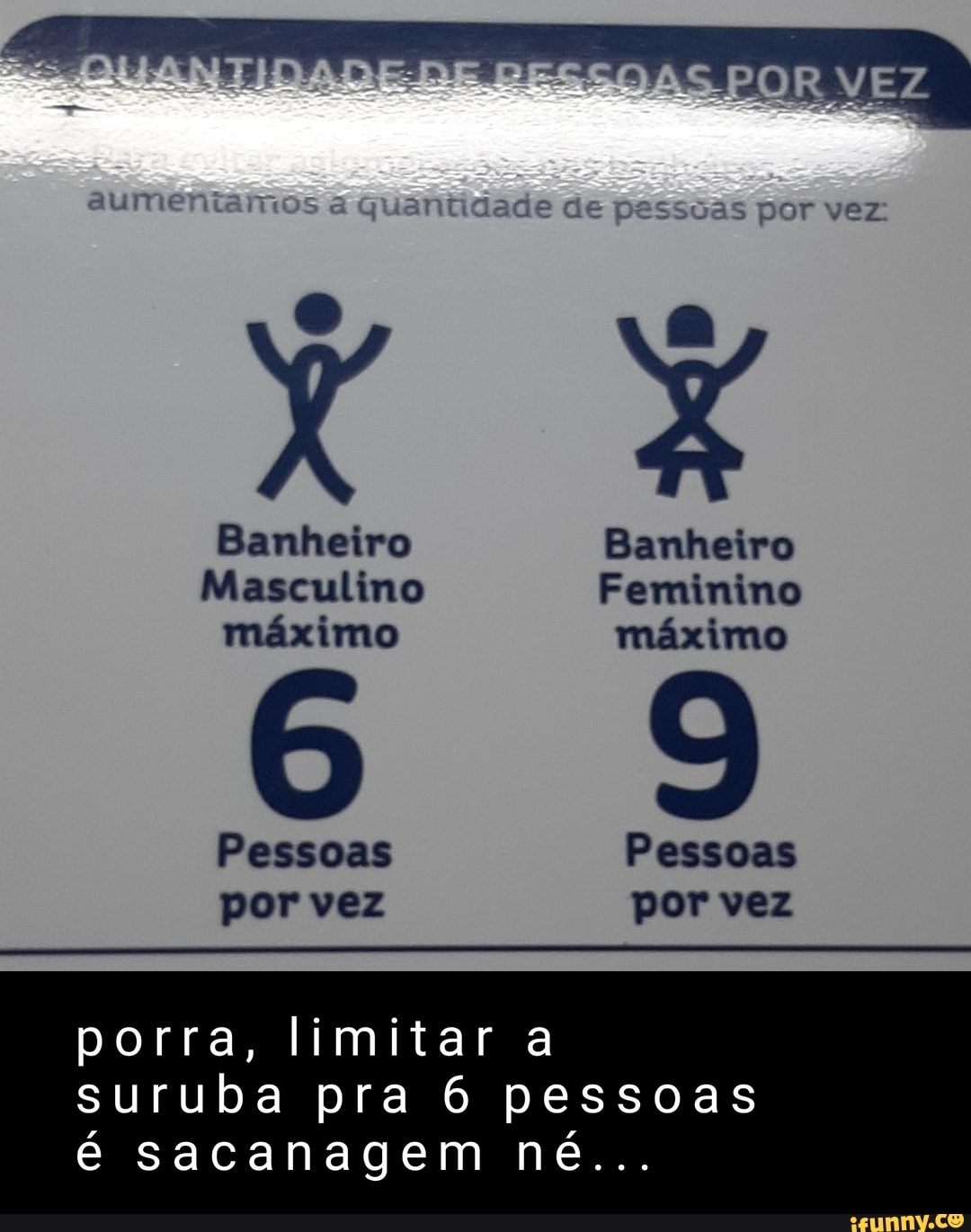 Iumentamos juantidade de pessoas por vez: Banheiro Banheiro Masculino  Feminino máximo máximo Pessoas Pessoas por vez por vez porra, limitar a  suruba pra 6 pessoas é sacanagem né... - iFunny Brazil