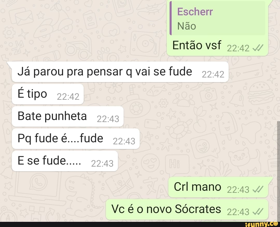 Então vsf 59.42 Já parou pra pensar q vai se fude 52.42 É tipo 5949 Bate  punheta 99.43 55.43 22:43 Cri mano 99-43 Vc é o novo Sócrates 59.43 -  iFunny Brazil