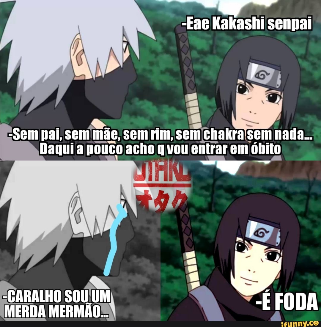 Então você é o Kakashi Senpai Sem pai, sem mãe; sem chakra Sem,porra  nenhuma) - iFunny Brazil