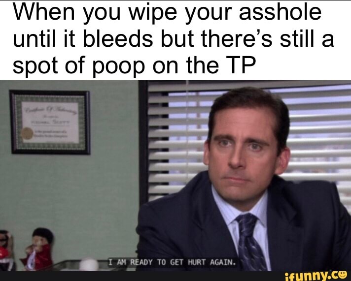 When you wipe your asshole until it bleeds but there’s still a spot of