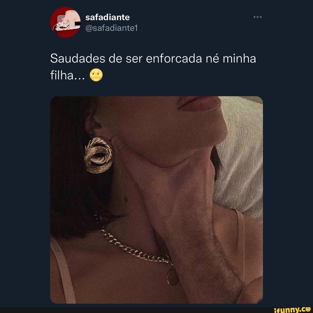 Saudades de ser enforcada né minha filha... - iFunny Brazil