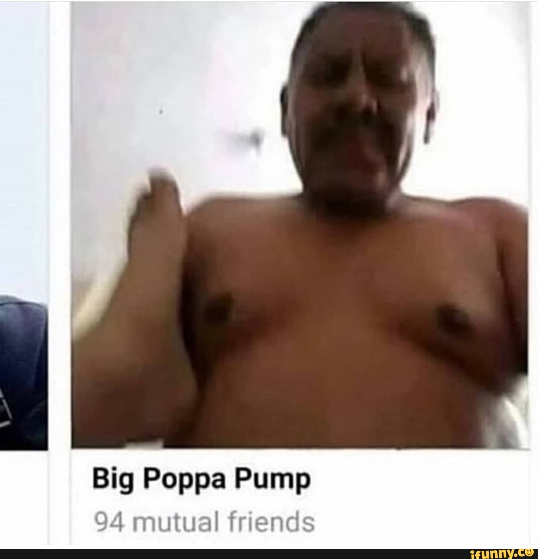 Big Poppa Pump 94 mutual friends - iFunny Brazil