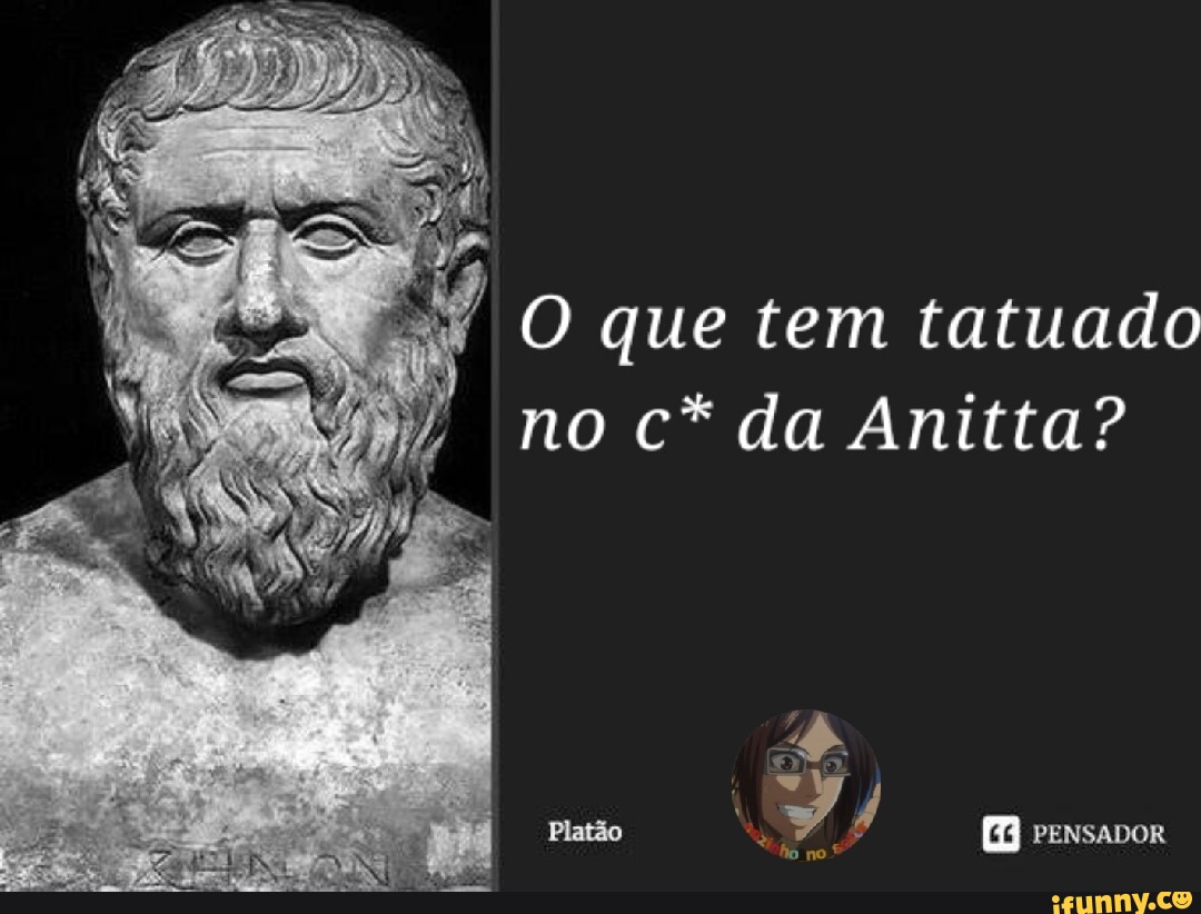 O que tem tatuado no c* da Anitta? Platão PENSADOR - iFunny Brazil