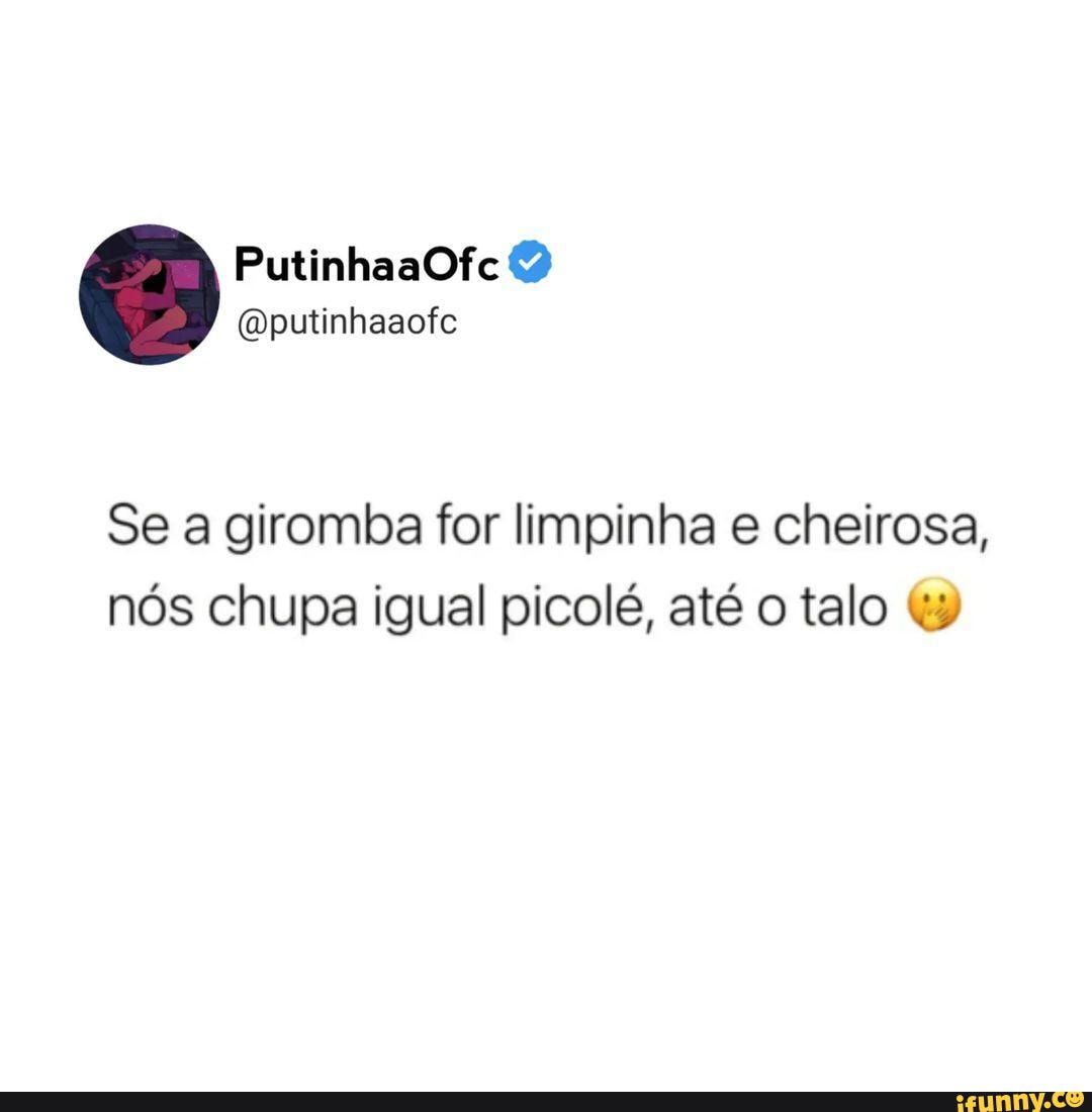 Purinha Oputinhaaofe Se a giromba for limpinha e cheirosa, nós chupa igual  picolé, até o talo - iFunny Brazil