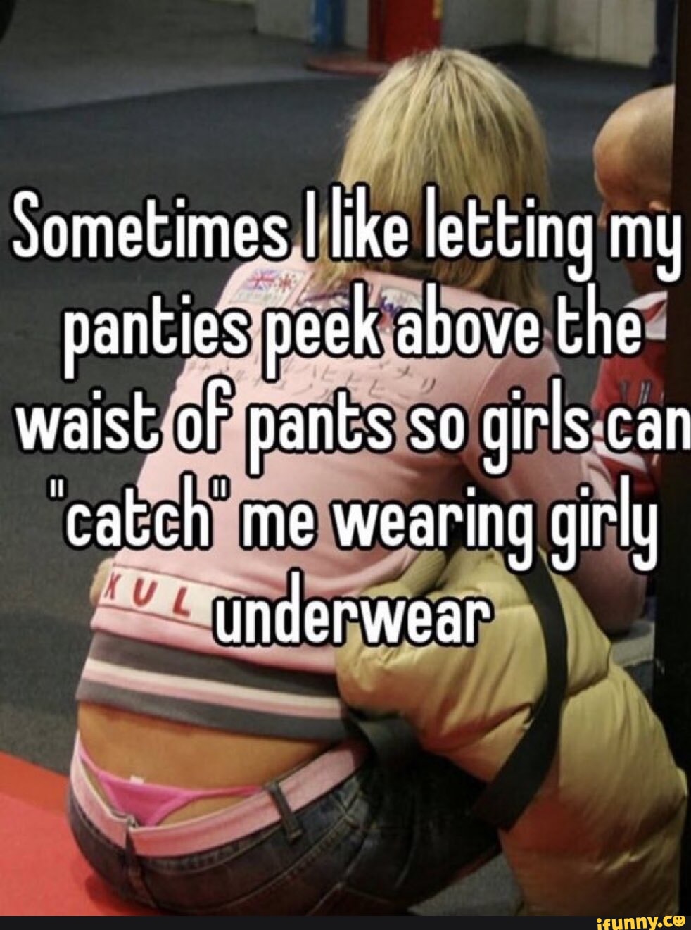 Sometimes I like letting my panties peek above the waist of pants so girls  can catch me wearing girly underwear - iFunny Brazil