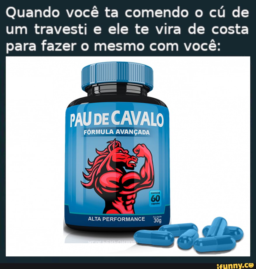 Quando você ta comendo o cu de um travesti e ele te vira de costa para  fazer o mesmo com você: PAUDE CAVALO FÓRMULA AVANÇADA ALTA PERFORMANCE -  iFunny Brazil