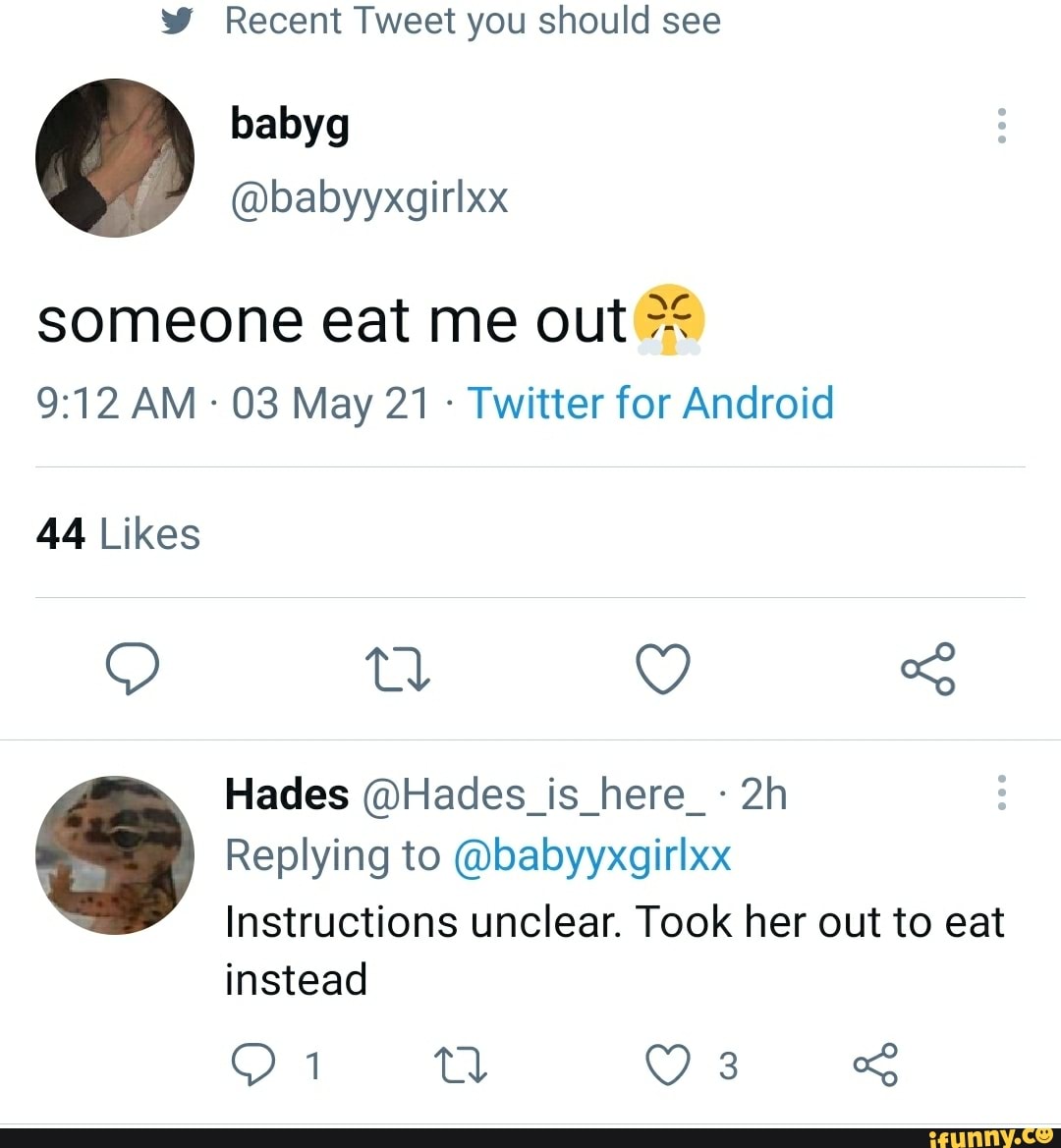 Ww Recent Tweet you should see someone eat me out AM 03 May 21 Twitter for  Android 44 Likes Hades @Hades_is_here_- Replying to @babyyxgirlxx  Instructions unclear. Took her out to eat instead - iFunny Brazil