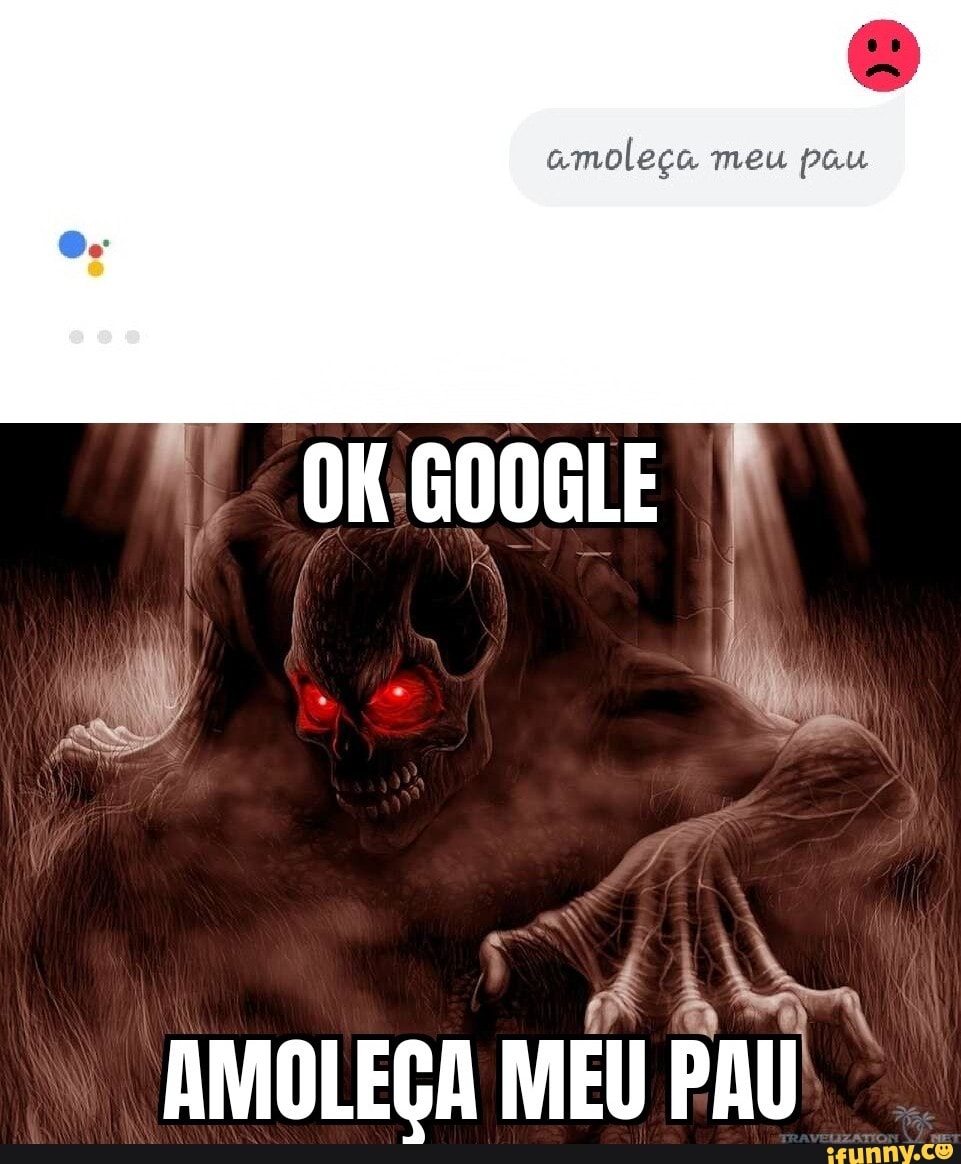 Amoleça meu pau OKGOOGLE I ( aitm, AMOLEÇA MEU PAU - iFunny Brazil