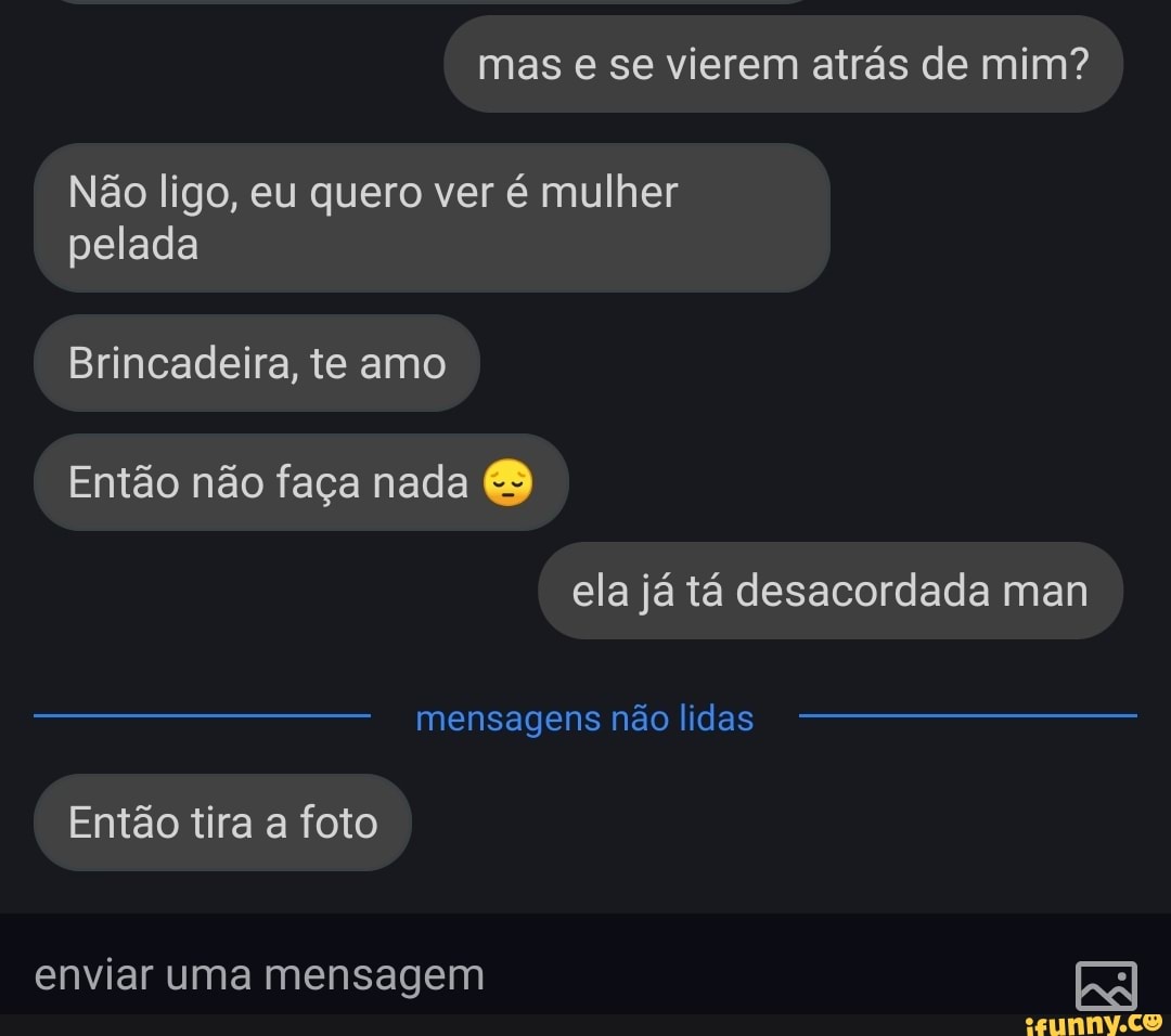 Mas e se vierem atrás de mim? Não ligo, eu quero ver é mulher pelada  Brincadeira,