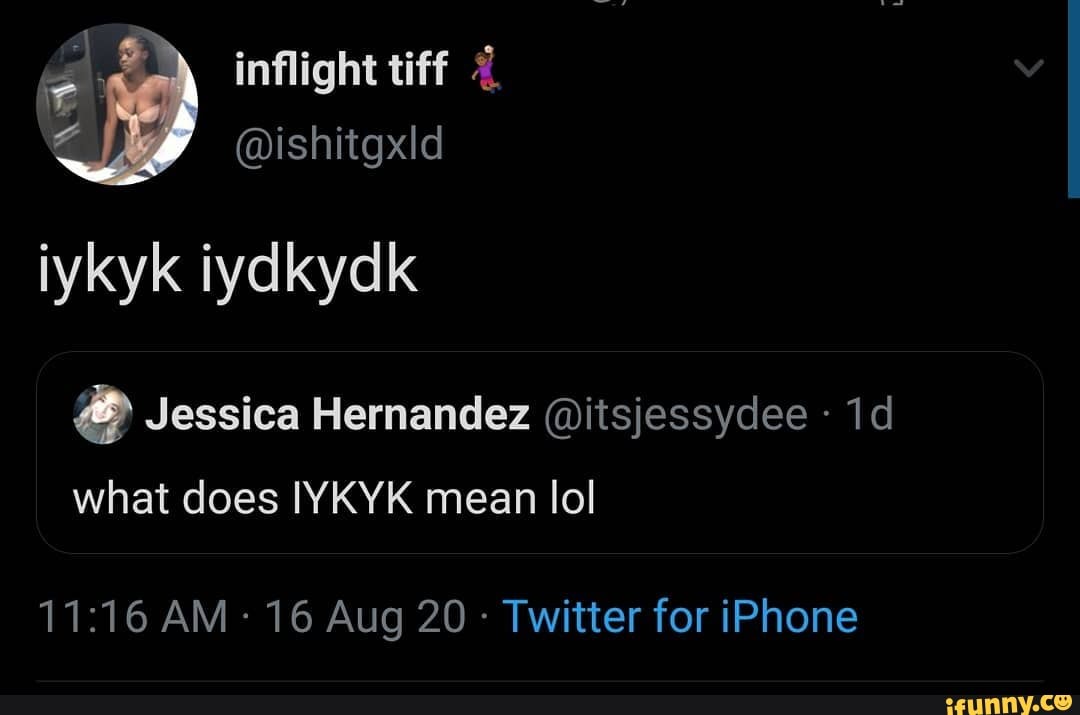 Inflight tiff @ishitgxld iykyk iydkydk Jessica Hernandez @itsjessydee what  does IYKYK mean lol AM 16 Aug 20 - Twitter for iPhone - iFunny Brazil