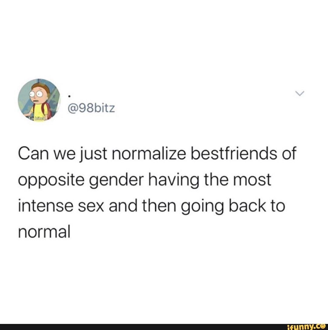 Can we just normalize bestfriends of opposite gender having the most  intense sex and then going back to normal - iFunny Brazil