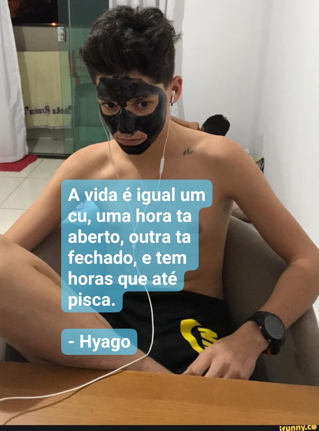 A vida é igual um) cu, uma hora ta aberto, outra ta fechado, e tem horas  que até pis Hyago - iFunny Brazil