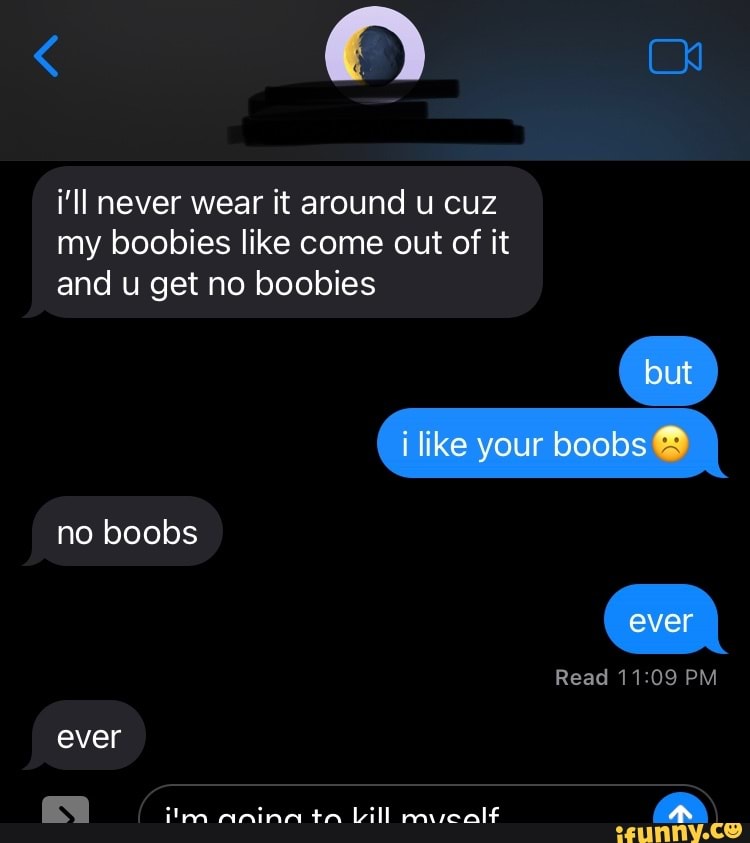 I'll never wear it around u cuz my boobies like come out of it and u get no  boobies but ilike your boobs no boobs ever Read ever ta - iFunny Brazil