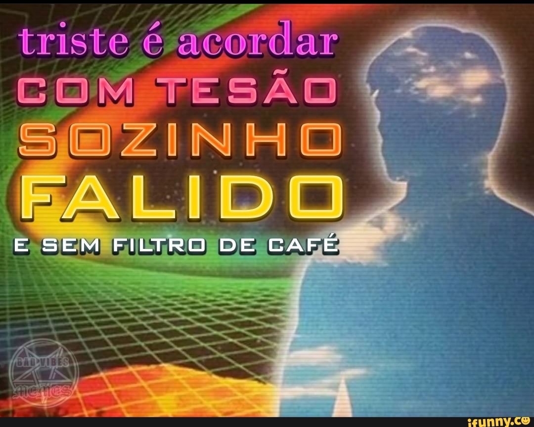 Triste acordar COM TESÃO SOZINHO FALIDO E SEM FILTRO DE CAFÉ - iFunny Brazil