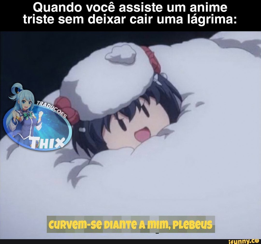 Quando você assiste um anime triste sem deixar cair uma lágrima: - iFunny  Brazil