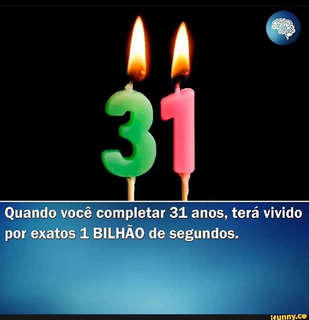Você chegará ao seu primeiro bilhão quando completar 31 anos, meses, 15 dias,  14 horas 24 minutos. (1 bilhão de segundos vividos). - iFunny Brazil