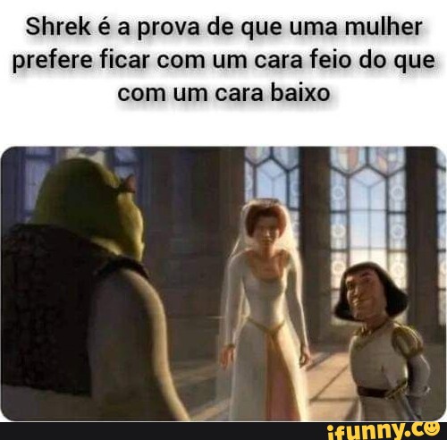 Shrek é a prova de que uma mulher prefere ficar com um cara feio do que com  um cara baixo - iFunny Brazil