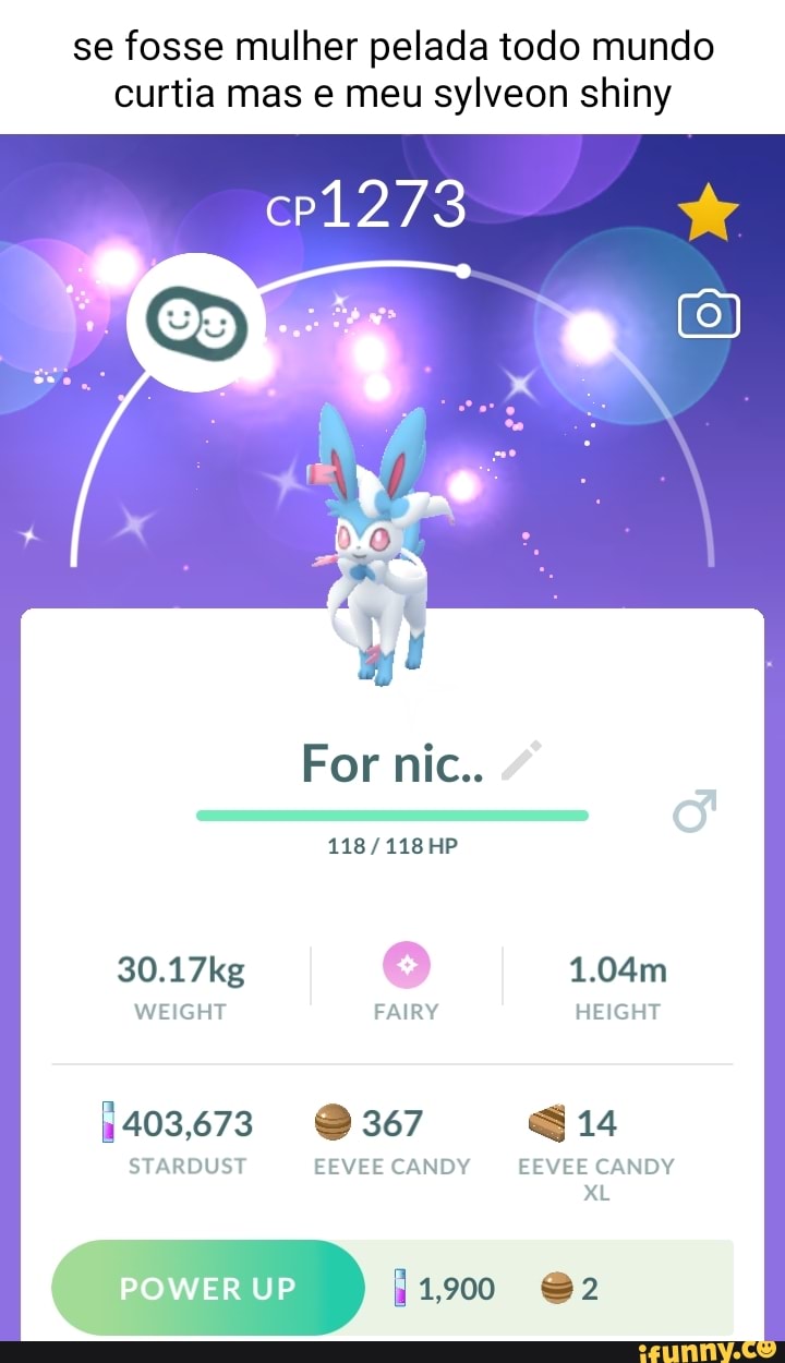 Se fosse mulher pelada todo mundo curtia mas e meu sylveon shiny For nic..  HP 30.17kg 1.04m WEIGHT FAIRY HEIGHT 1403,673 @367 @14 STARDUST EEVEE CANDY  EEVEE CANDY XL POWER UP 1,900 @2 - iFunny Brazil