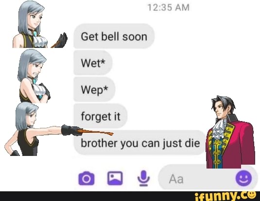 AM Get bell soon al Wet* Wep* forget it brother you can just die