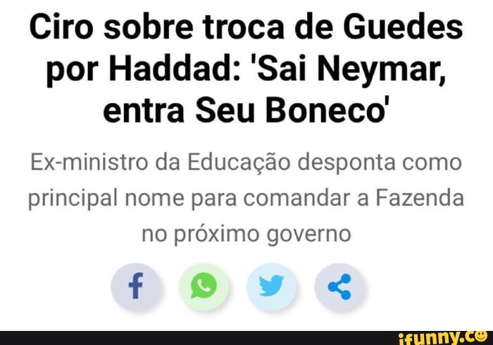 Ciro sobre troca de Guedes por Haddad Sai Neymar entra Seu