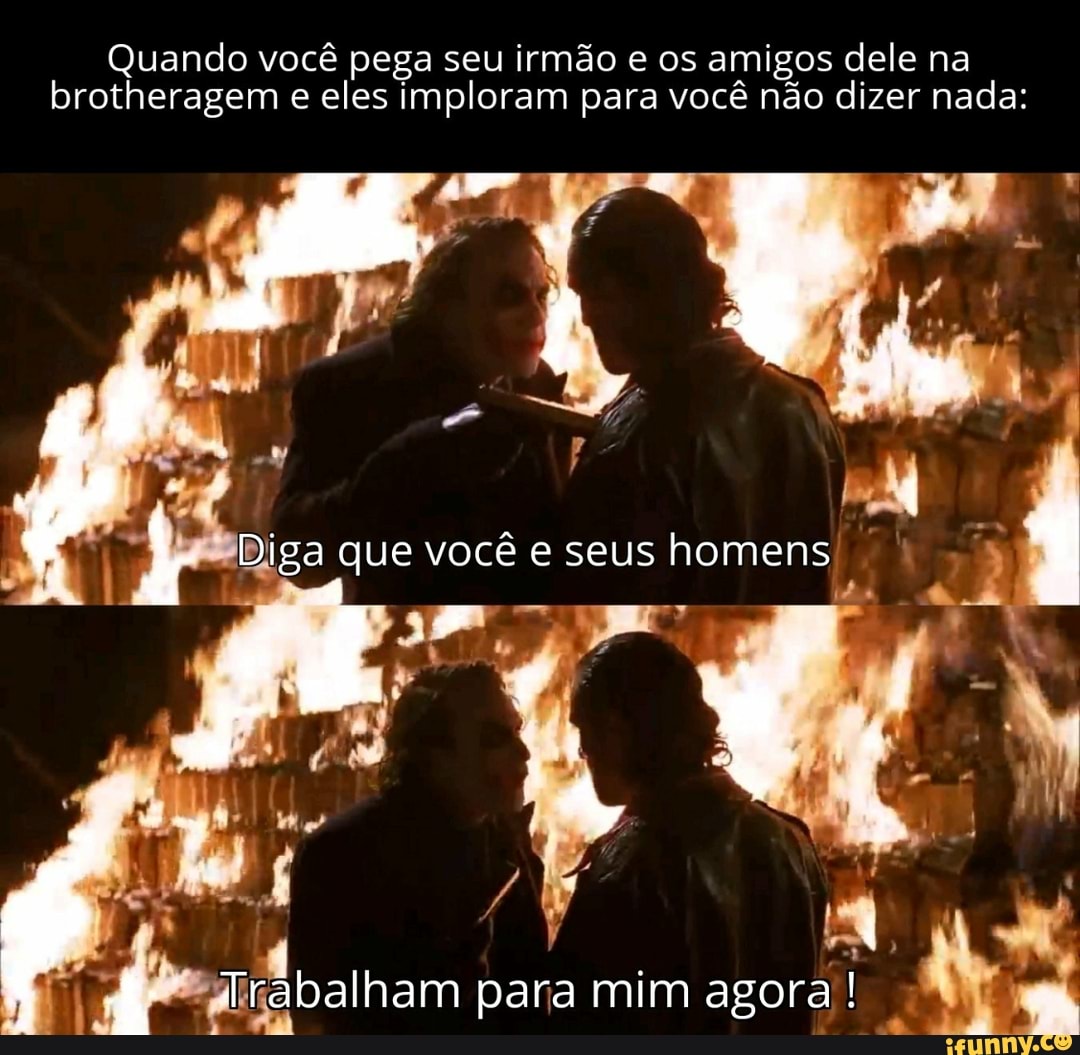 Quando você pega seu irmão e os amigos dele na brotheragem e eles imploram  para você