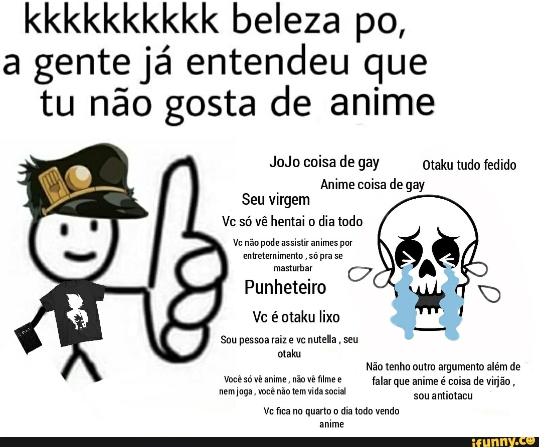 Kkkkkkkkkk beleza po, a gente já entendeu que tu não gosta de anime JoJo  coisa de