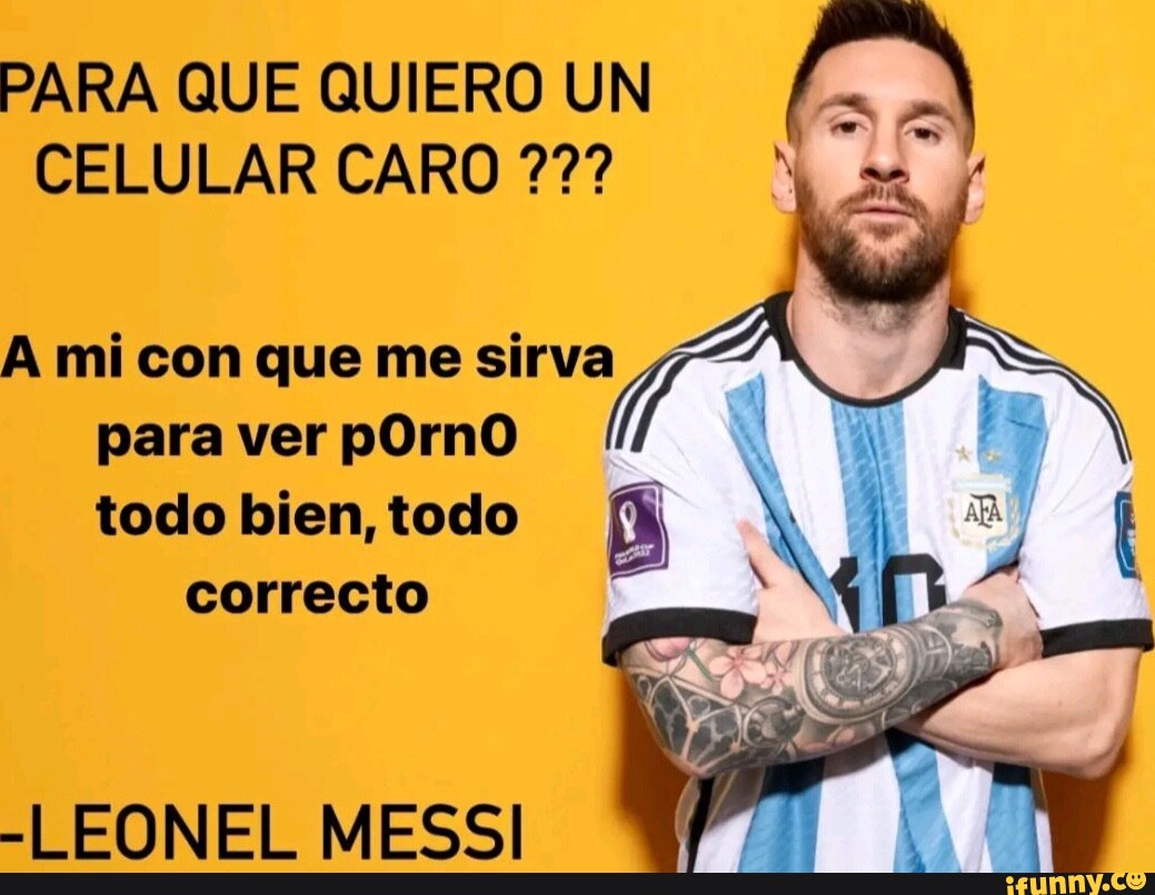 PARA QUE QUIERO UN CELULAR CARO ?7? LA A mi com que me sirva para ver pOrnO  I todo bien, todo n) -LEONEL MESSI - iFunny Brazil