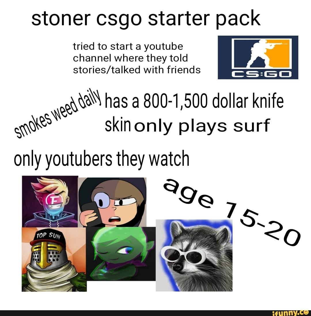 Stoner csgo starter pack tried to start a youtube channel where they told  with friends agh has 800-1,500 dollar knife skin only plays surf only  yourubers they watch - iFunny Brazil