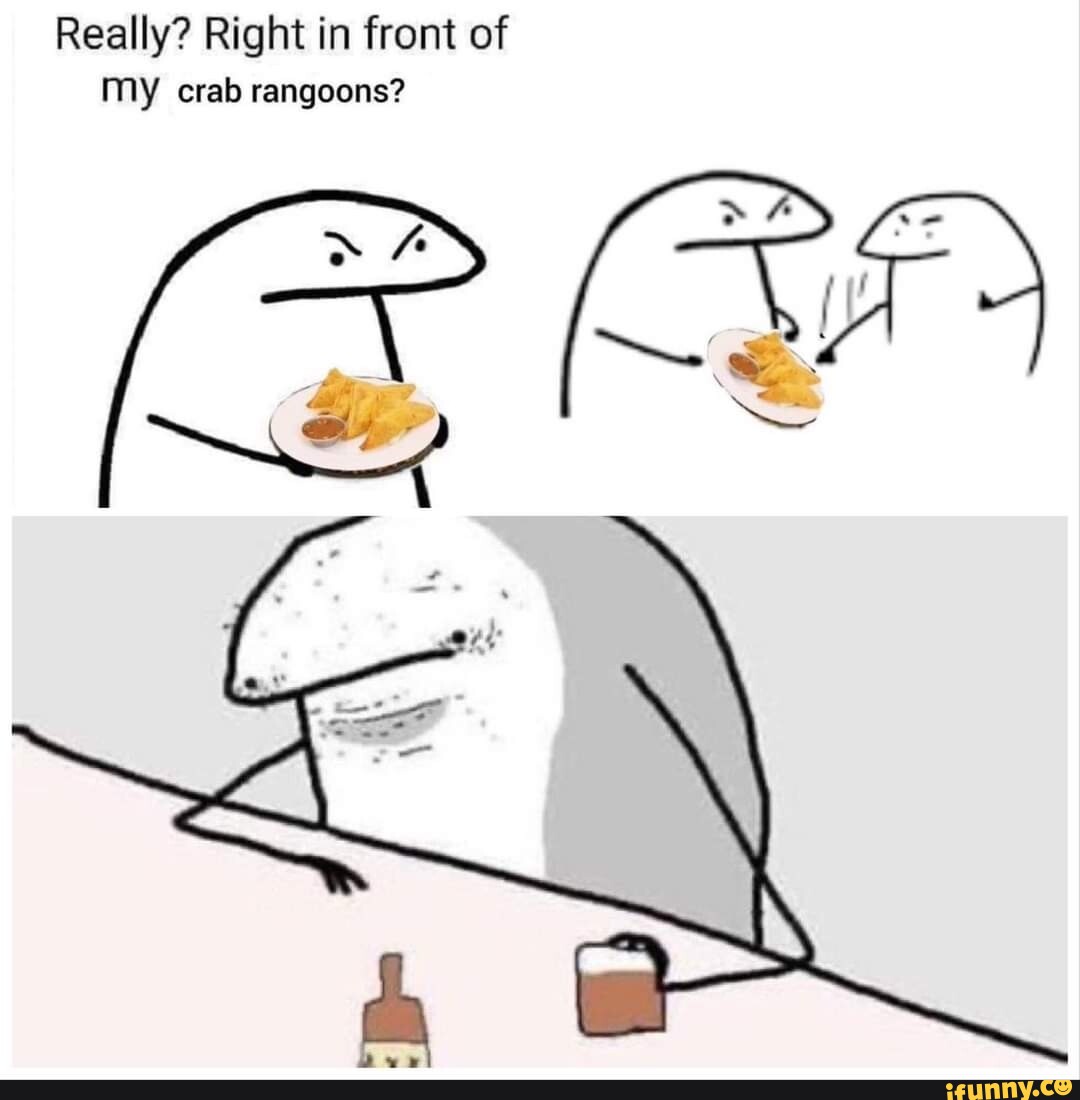 Really? Right in front of MY crab rangoons? - iFunny Brazil