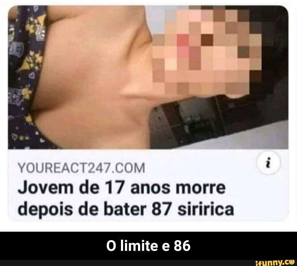 YOUREACT247.COM Jovem de 17 anos morre depois de bater 87 siririca O limite  e 86 - O limite e 86 - iFunny Brazil