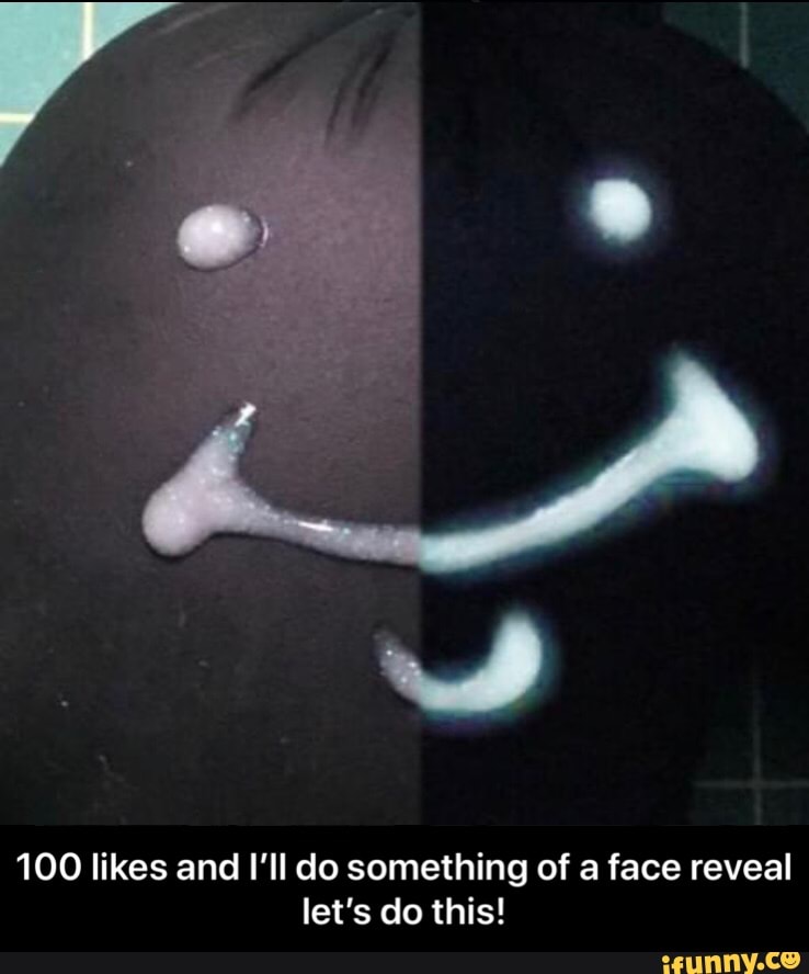 100 likes and I'll do a face reveal - iFunny