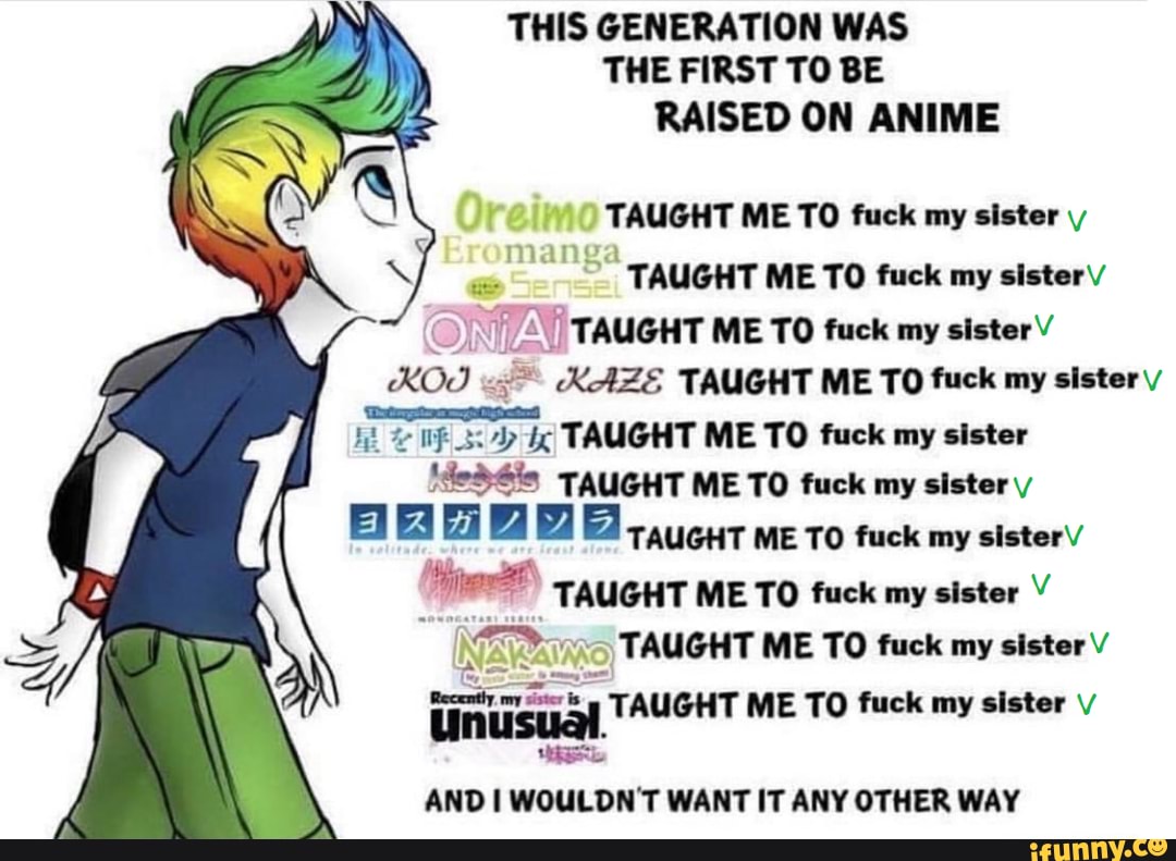 THIS GENERATION WAS THE FIRST TO BE RAISED ON ANIME TAUGHT ME TO fuck my  sister