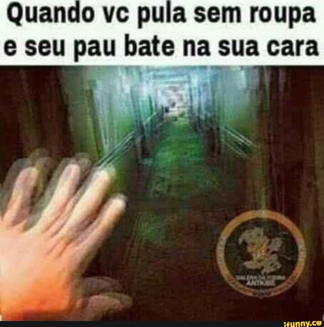 Quando vc pula sem roupa e seu pau bate na sua cara - iFunny Brazil