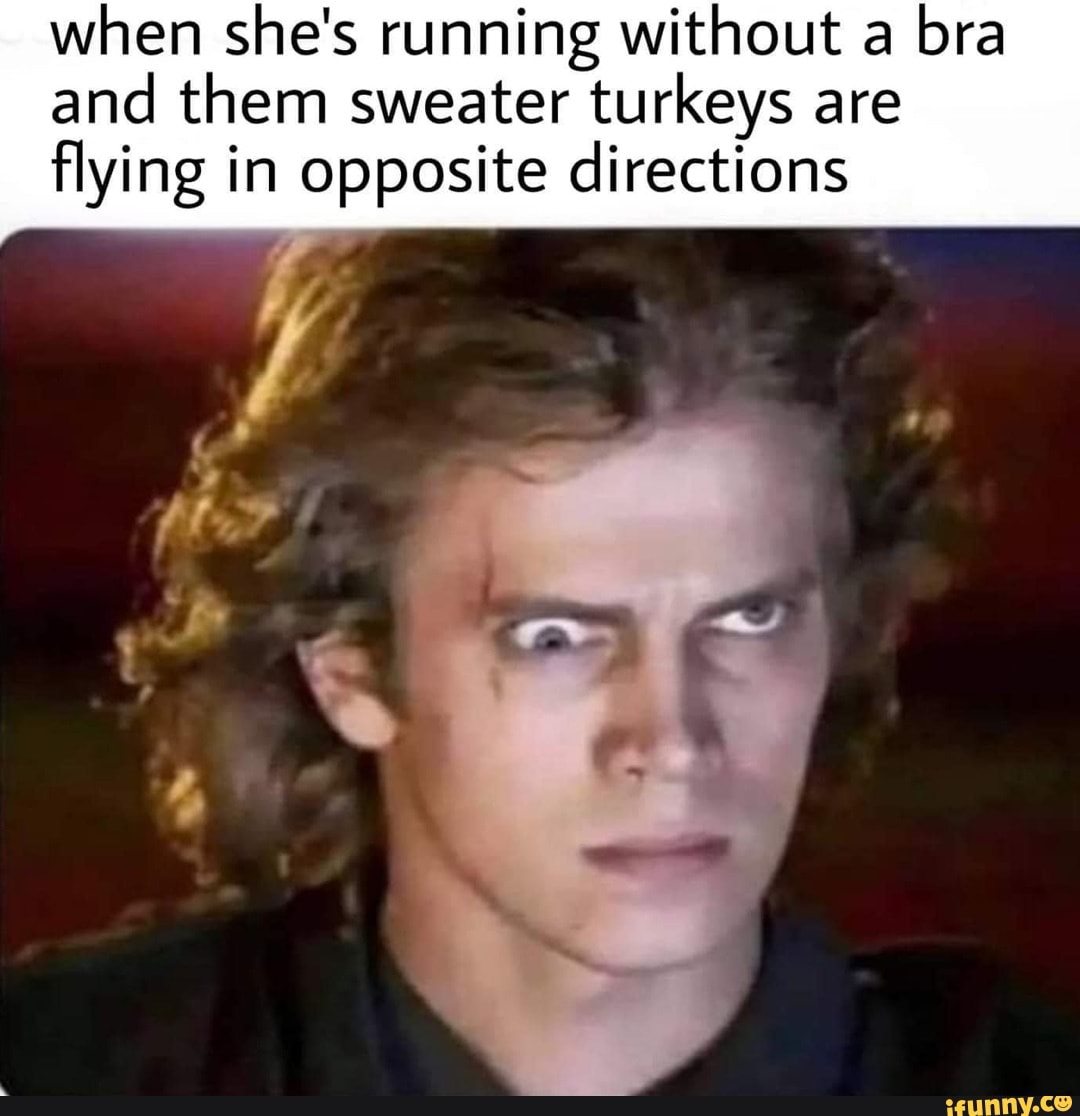 When she's running without a bra and them sweater turkeys are flying in  opposite directions - iFunny Brazil