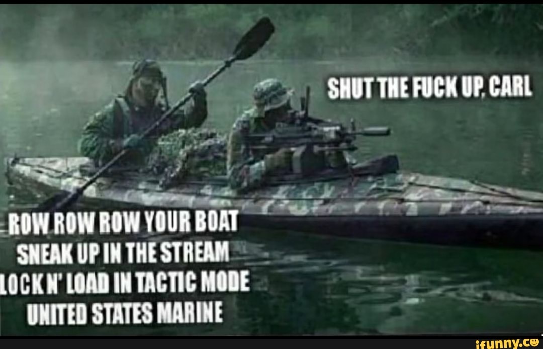 SHUT THE FUCK UP CARL ROW ROW ROW YOUR BOAT SHEAK IN THE STREAM