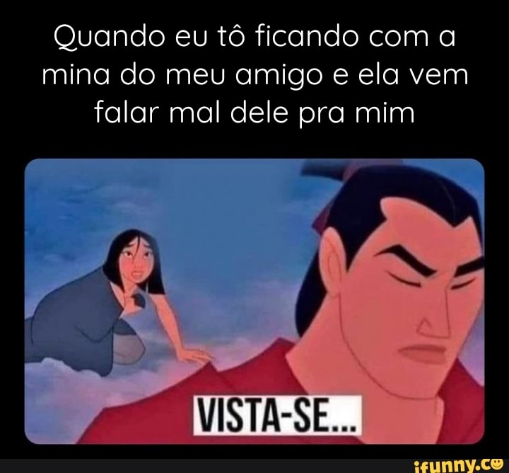 Quando Eu Tô Ficando Com A Mina Do Meu Amigo E Ela Vem Falar Mal Dele Pra Mim Vista Se 1832