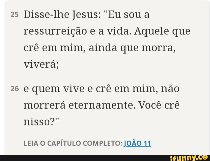 João 11:25-26 Então Jesus afirmou: — Eu sou a ressurreição e a