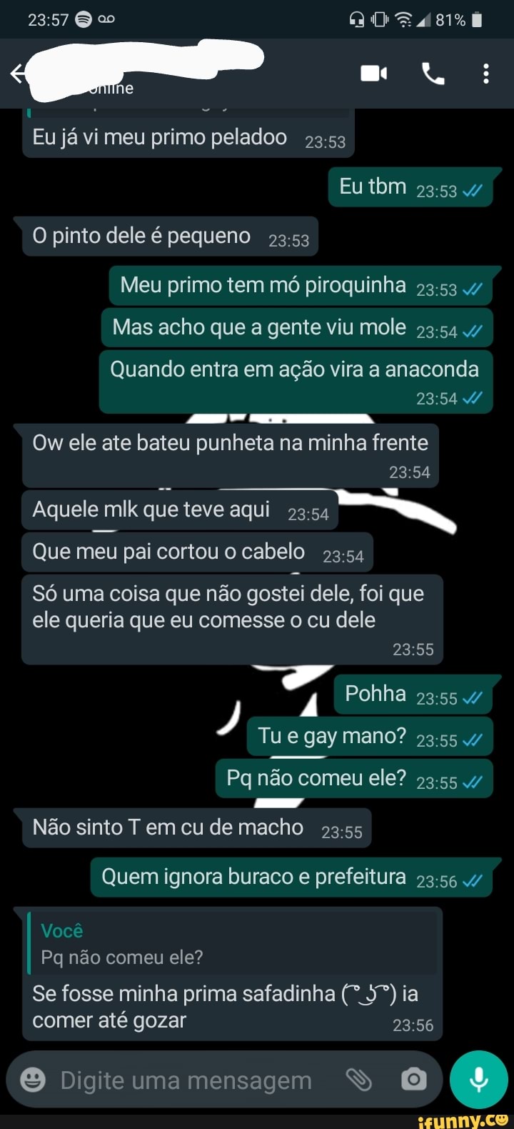 O pinto dele é pequeno 23:53 Meu primo tem mó piroquinha acho mole Quando  entra