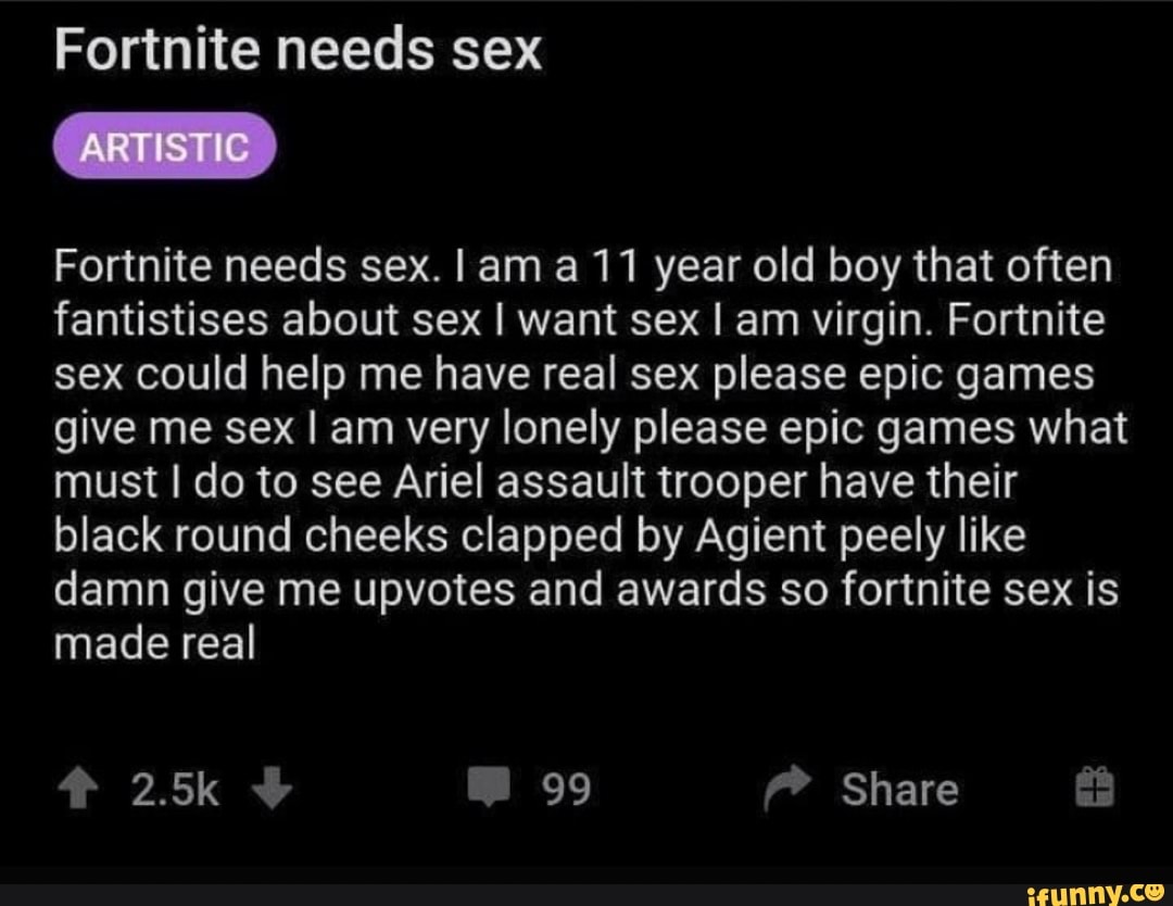 Fortnite needs sex ARTISTIC Forinite needs sex. I am 11 year old boy that  often fantistises