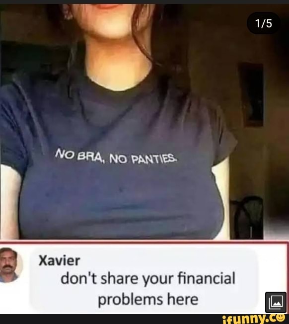 NO BRA, NO PANTIES: Xavier don't share your financial problems here -  iFunny Brazil