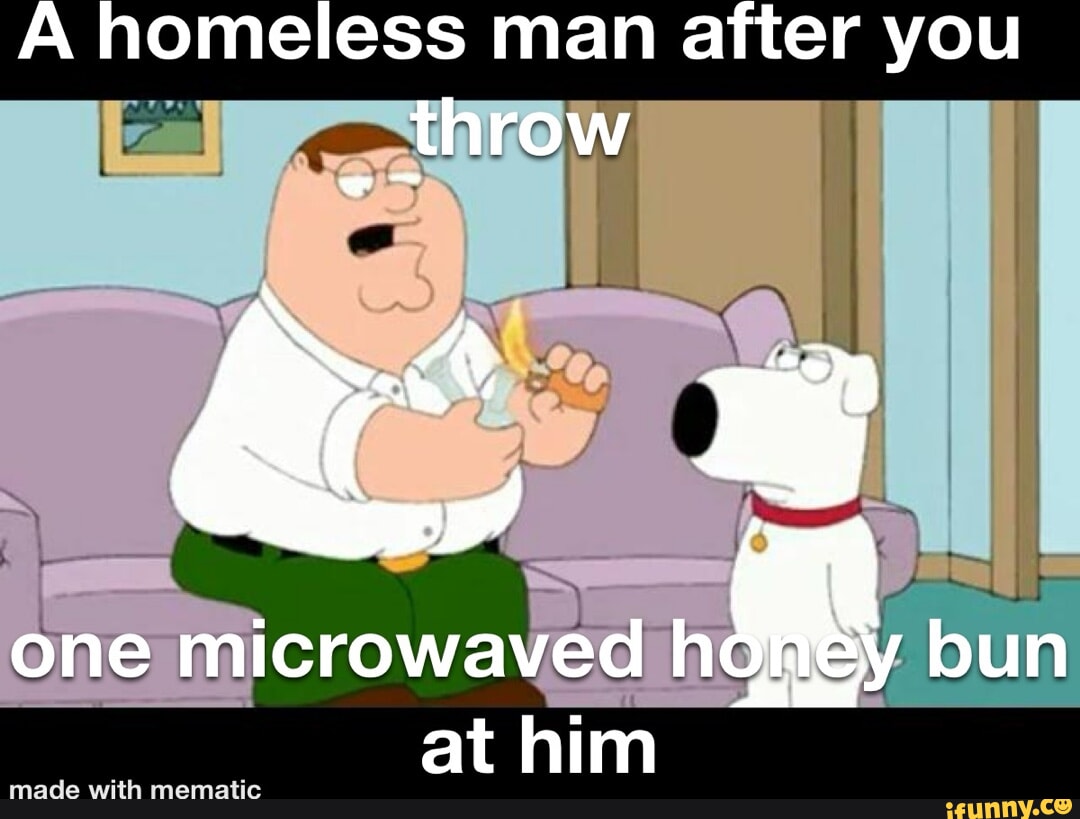 A homeless man after you throw one microwaved hohey bun at him made with  memate - iFunny Brazil