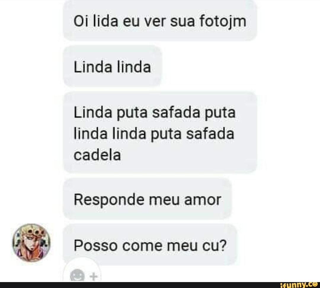 Oi lida eu ver sua fotojm Linda linda Linda puta safada puta linda linda puta  safada cadela Responde meu amor Posso come meu cu? - iFunny Brazil