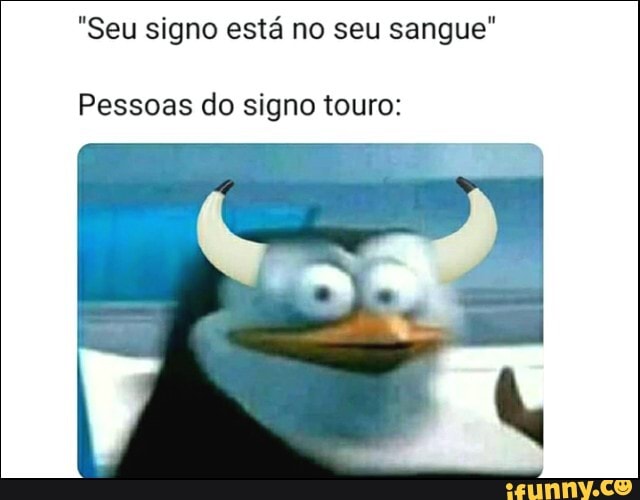 memes em imagens #52 e #53 Seu signo está no seu sangue