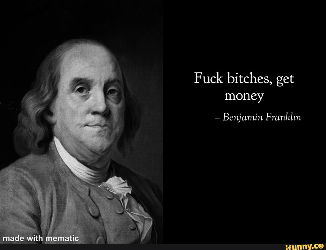 Fuck bitches, get money Benjamin Franklin made wit hrematic \ - iFunny  Brazil