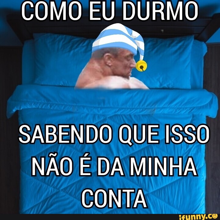 COMO EU DURMO SABENDO QUE ISSO NÃO É DA MINHA CONTA - iFunny Brazil