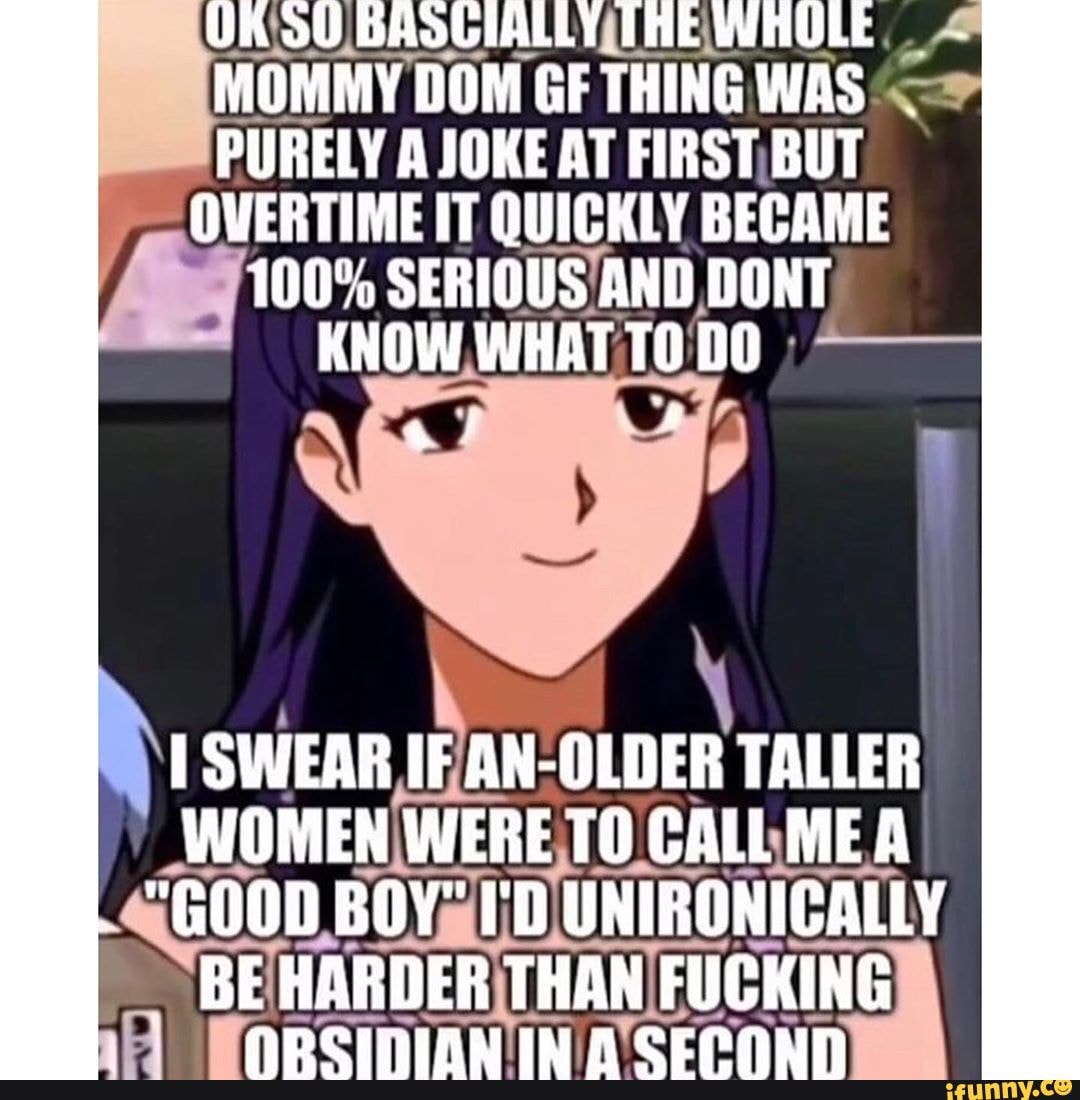 MOMMY DOM GF THING WAS PURELY A JOKE AT FIRSTIBUT OVERTIME IT QUICKLY  BECAME 100% SERIOUS AND DONT SWEAR FANCOLDER TALLER CALLMEA <GOOD  BOYmlDIUNIRONICALLY - iFunny Brazil